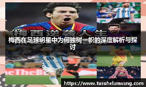 梅西在足球明星中为何独树一帜的深度解析与探讨