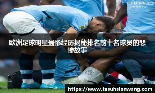 欧洲足球明星最惨经历揭秘排名前十名球员的悲惨故事