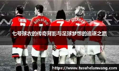 七号球衣的传奇背影与足球梦想的追逐之路