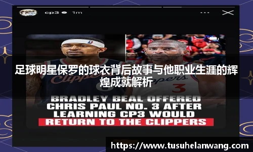 足球明星保罗的球衣背后故事与他职业生涯的辉煌成就解析